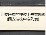 西安所有的技校中专有哪些(西安技校中专列表)