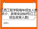 江西工程学院每年招生人数多少，政策变动如何(江工招生政策人数)