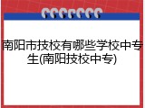 南阳市技校有哪些学校中专生(南阳技校中专)