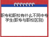 职专和职校有什么不同中专学生(职专与职校区别)