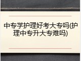 中专学护理好考大专吗(护理中专升大专难吗)