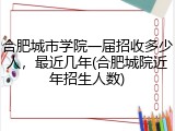 合肥城市学院一届招收多少人，最近几年(合肥城院近年招生人数)