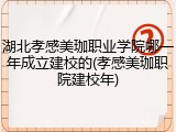 湖北孝感美珈职业学院哪一年成立建校的(孝感美珈职院建校年)
