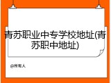 青苏职业中专学校地址(青苏职中地址)