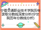 宁夏交通职业技术学院历年录取分数线深度分析(宁交院历年分数线分析)
