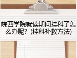 皖西学院就读期间挂科了怎么办呢？(挂科补救方法)