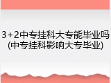 3+2中专挂科大专能毕业吗(中专挂科影响大专毕业)