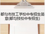都匀市技工学校中专招生简章(都匀技校中专招生)