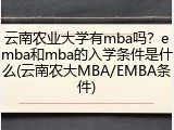 云南农业大学有mba吗？emba和mba的入学条件是什么(云南农大MBA/EMBA条件)