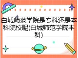 白城师范学院是专科还是本科院校呢(白城师范学院本科)