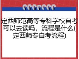 定西师范高等专科学校自考可以去读吗，流程是什么(定西师专自考流程)
