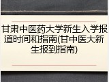 甘肃中医药大学新生入学报道时间和指南(甘中医大新生报到指南)