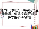 河南开封科技传媒学院含金量量吗，值得报吗(开封科传学院值得报吗)