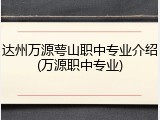 达州万源萼山职中专业介绍(万源职中专业)