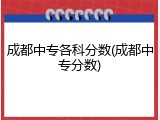 成都中专各科分数(成都中专分数)