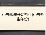 中专哪年开始招生(中专招生年份)