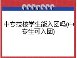中专技校学生能入团吗(中专生可入团)