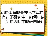 新疆体育职业技术学院有没有在职研究生，如何申请(新疆职院在职研申请)