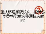 重庆移通学院校庆一般什么时候举行(重庆移通校庆时间)