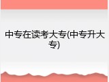 中专在读考大专(中专升大专)