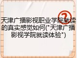 天津广播影视职业学院就读的真实感觉如何("天津广播影视学院就读体验")