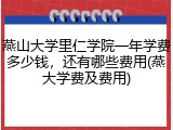 燕山大学里仁学院一年学费多少钱，还有哪些费用(燕大学费及费用)