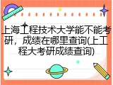 上海工程技术大学能不能考研，成绩在哪里查询(上工程大考研成绩查询)
