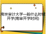 南京审计大学一般什么时候开学(南审开学时间)
