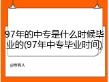 97年的中专是什么时候毕业的(97年中专毕业时间)
