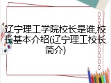 辽宁理工学院校长是谁,校长基本介绍(辽宁理工校长简介)