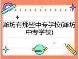 潍坊有那些中专学校(潍坊中专学校)