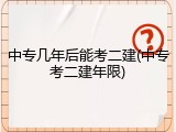 中专几年后能考二建(中专考二建年限)