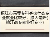 镇江市高等专科学校什么专业就业比较好，原因是啥(镇江高专就业好专业)