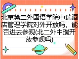 北京第二外国语学院中瑞酒店管理学院对外开放吗，能否进去参观(北二外中瑞开放参观吗)