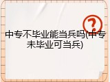 中专不毕业能当兵吗(中专未毕业可当兵)