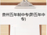 贵州五年制中专(黔五年中专)