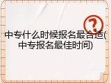 中专什么时候报名最合适(中专报名最佳时间)