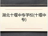 湖北十堰中专学校(十堰中专)