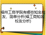 福州工商学院有哪些知名校友，简单分析(福工商知名校友分析)