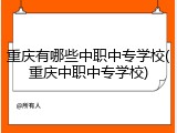 重庆有哪些中职中专学校(重庆中职中专学校)