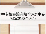 中专档案没有给个人("中专档案未发个人")