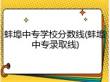 蚌埠中专学校分数线(蚌埠中专录取线)