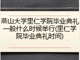 燕山大学里仁学院毕业典礼一般什么时候举行(里仁学院毕业典礼时间)