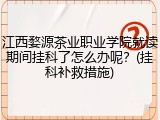 江西婺源茶业职业学院就读期间挂科了怎么办呢？(挂科补救措施)