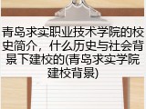 青岛求实职业技术学院的校史简介，什么历史与社会背景下建校的(青岛求实学院建校背景)