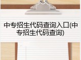 中专招生代码查询入口(中专招生代码查询)