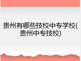 贵州有哪些技校中专学校(贵州中专技校)