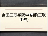 合肥三联学院中专部(三联中专)