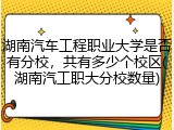 湖南汽车工程职业大学是否有分校，共有多少个校区(湖南汽工职大分校数量)