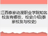 江西泰豪动漫职业学院知名校友有哪些，校史介绍(泰豪校友与校史)